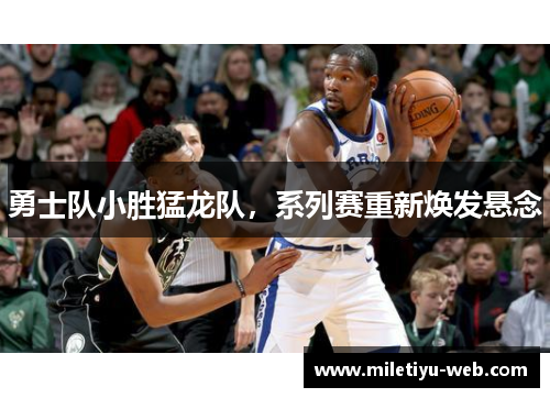 勇士队小胜猛龙队，系列赛重新焕发悬念