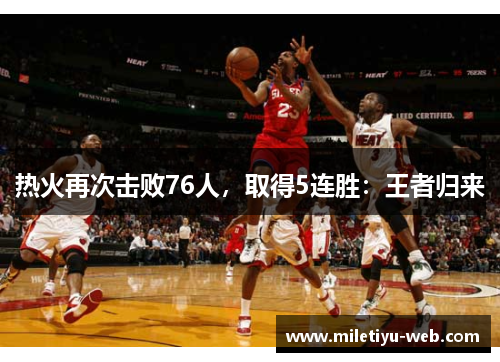 热火再次击败76人，取得5连胜：王者归来
