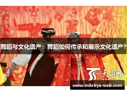 舞蹈与文化遗产：舞蹈如何传承和展示文化遗产？