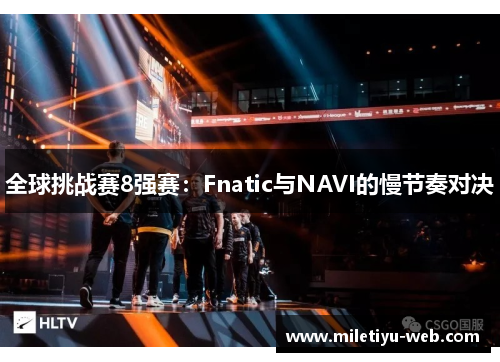 全球挑战赛8强赛：Fnatic与NAVI的慢节奏对决