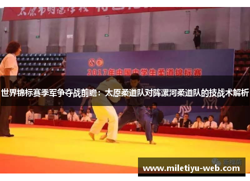 世界锦标赛季军争夺战前瞻：太原柔道队对阵漯河柔道队的技战术解析