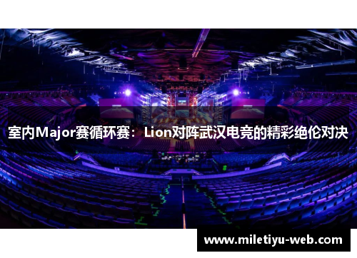 室内Major赛循环赛：Lion对阵武汉电竞的精彩绝伦对决