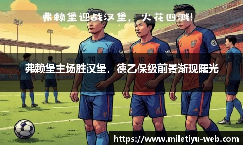 弗赖堡主场胜汉堡，德乙保级前景渐现曙光