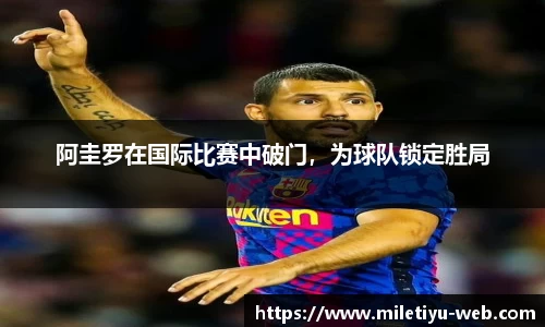 阿圭罗在国际比赛中破门，为球队锁定胜局